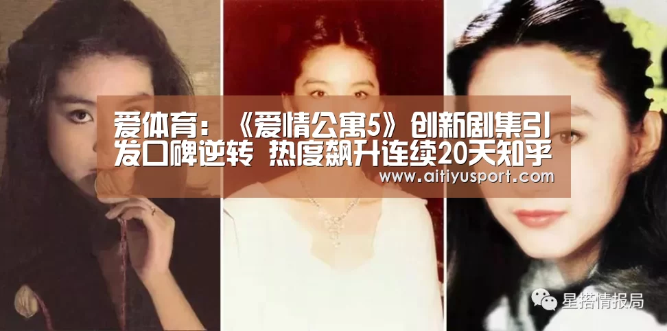 爱体育：《爱情公寓5》创新剧集引发口碑逆转 热度飙升连续20天知乎在榜