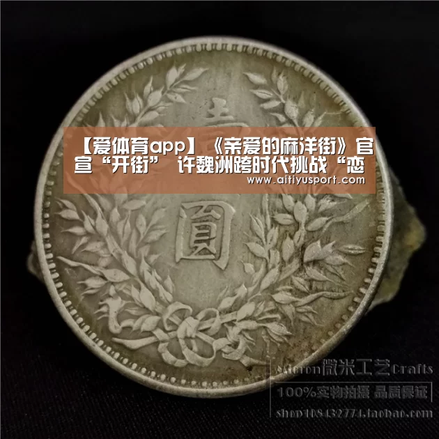 【爱体育app】《亲爱的麻洋街》官宣“开街”  许魏洲跨时代挑战“恋曲80”